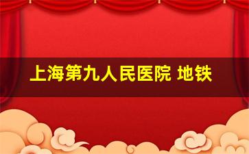 上海第九人民医院 地铁